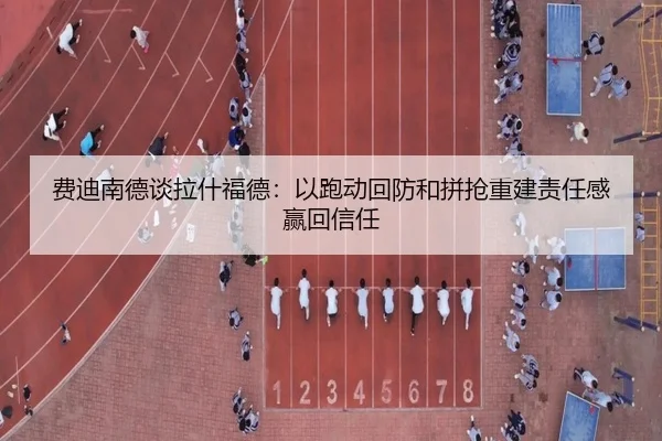 费迪南德谈拉什福德：以跑动回防和拼抢重建责任感赢回信任