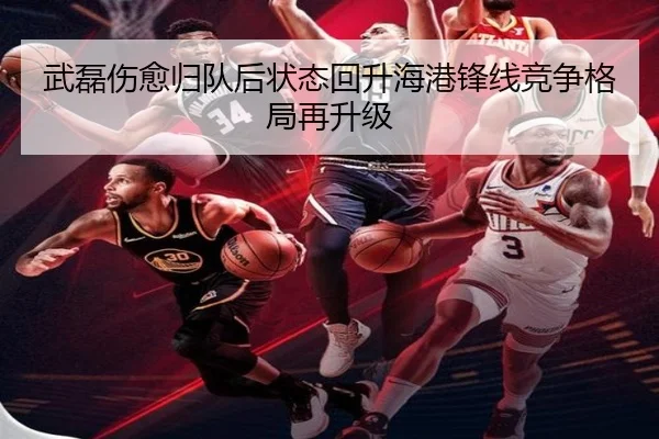 武磊伤愈归队后状态回升海港锋线竞争格局再升级